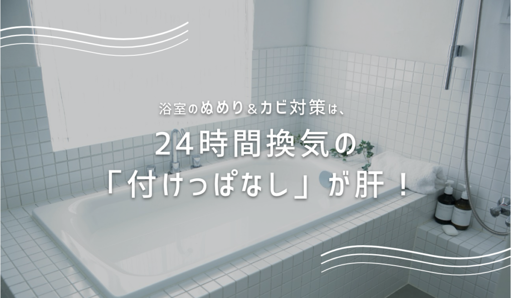 浴室のぬめり＆カビ対策は、24時間換気の「付けっぱなし」が肝！